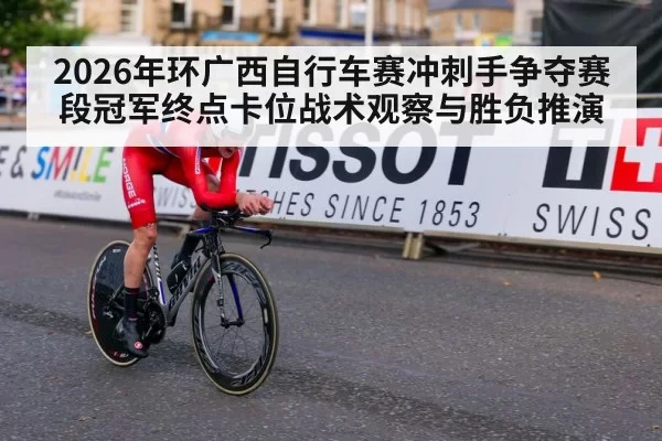 2026年环广西自行车赛冲刺手争夺赛段冠军终点卡位战术观察与胜负推演
