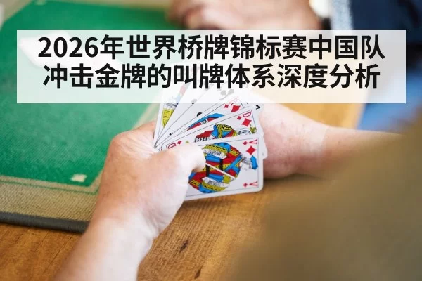 2026年世界桥牌锦标赛中国队冲击金牌的叫牌体系深度分析