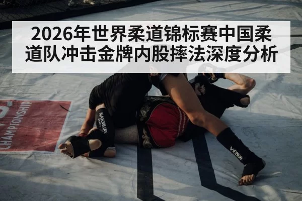 2026年世界柔道锦标赛中国柔道队冲击金牌内股摔法深度分析